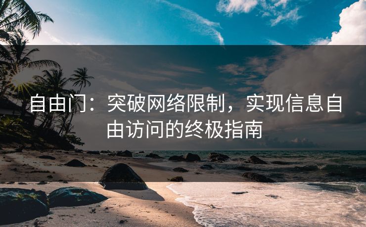 自由门：突破网络限制，实现信息自由访问的终极指南