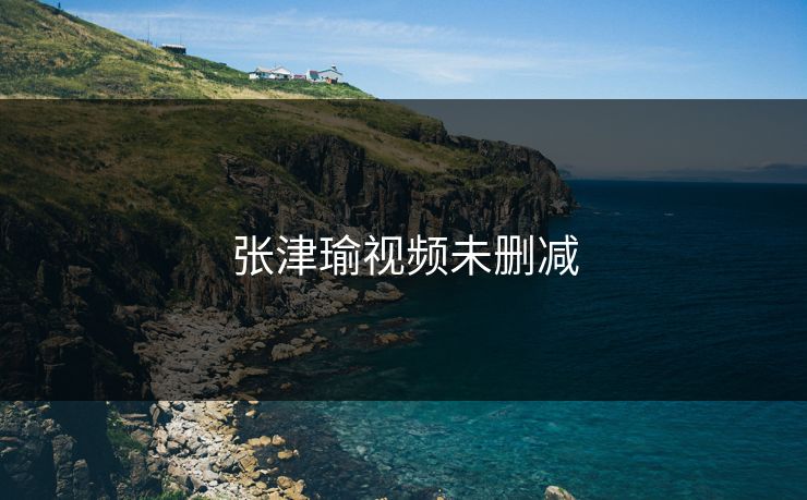 张津瑜视频未删减