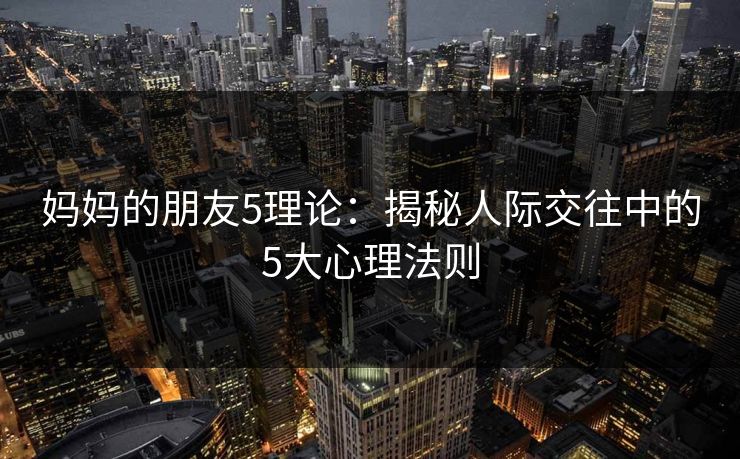 妈妈的朋友5理论：揭秘人际交往中的5大心理法则