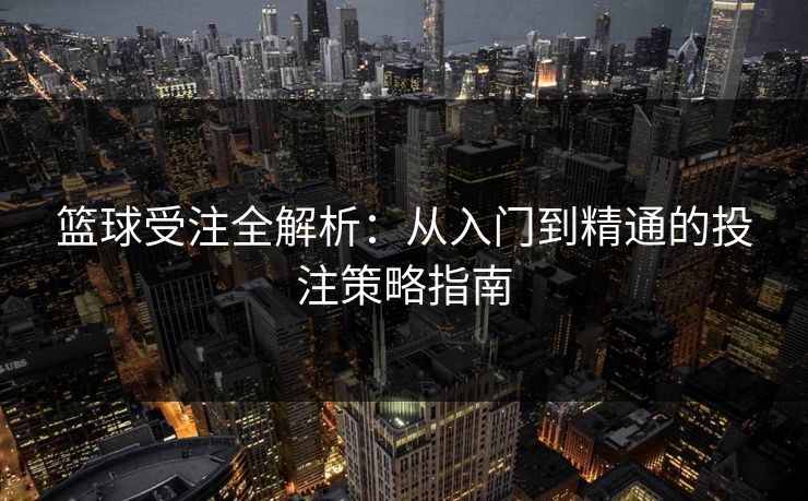 篮球受注全解析：从入门到精通的投注策略指南