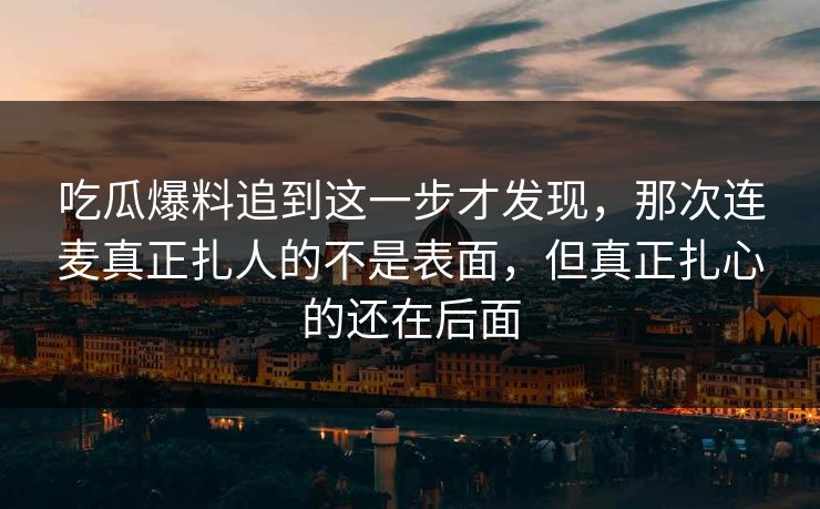 吃瓜爆料追到这一步才发现，那次连麦真正扎人的不是表面，但真正扎心的还在后面